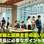 組織改編と組織変更の違いとは?企業成長に必要なポイントを解説