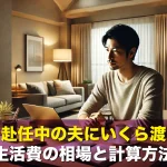 単身赴任中の夫にいくら渡す？生活費の相場と計算方法