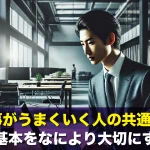 仕事がうまくいく人の共通点!仕事の基本をなにより大切にする理由