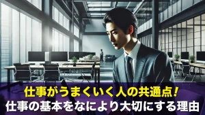 仕事がうまくいく人の共通点！仕事の基本をなにより大切にする理由