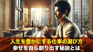 人生を豊かにする仕事の選び方 幸せを自ら創り出す秘訣とは