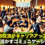 多方面の交流がキャリアアップの鍵?仕事に活かすコミュニケーション術