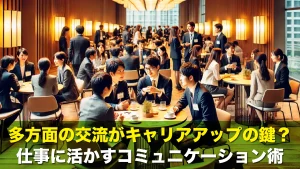 多方面の交流がキャリアアップの鍵？仕事に活かすコミュニケーション術