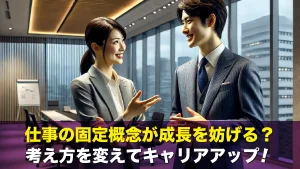 仕事の固定概念が成長を妨げる?考え方を変えてキャリアアップ!