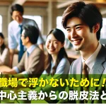 職場で浮かないために!自己中心主義からの脱皮法とは?