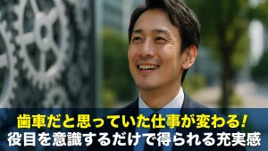 歯車だと思っていた仕事が変わる!役目を意識するだけで得られる充実感
