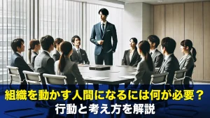 組織を動かす人間になるには何が必要?行動と考え方を解説