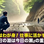 明日はわが身!仕事に活かすべき『昨日の淵は今日の瀬』の重要性