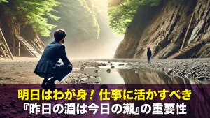 明日はわが身!仕事に活かすべき『昨日の淵は今日の瀬』の重要性
