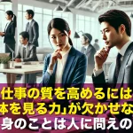仕事の質を高めるには「全体を見る力」が欠かせない!わが身のことは人に問えの真意