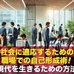 社会に適応するための職場での自己形成術!現代を生きるための方法
