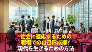 社会に適応するための職場での自己形成術！現代を生きるための方法