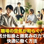 職場の空気が和らぐ!気分転換と微笑みの力で快適に働く方法