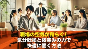 職場の空気が和らぐ！気分転換と微笑みの力で快適に働く方法