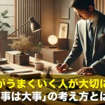 仕事がうまくいく人が大切にする「小事は大事」の考え方とは?