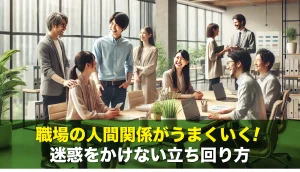 職場の人間関係がうまくいく!迷惑をかけない立ち回り方