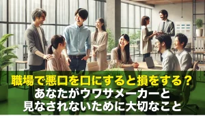 職場で悪口を口にすると損をする？あなたがウワサメーカーと見なされないために大切なこと