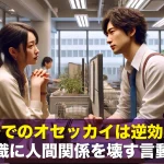 職場でのオセッカイは逆効果?無意識に人間関係を壊す言動とは
