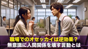 職場でのオセッカイは逆効果?無意識に人間関係を壊す言動とは