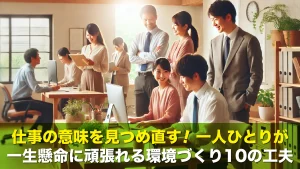仕事の意味を見つめ直す!一人ひとりが一生懸命に頑張れる環境づくり10の工夫