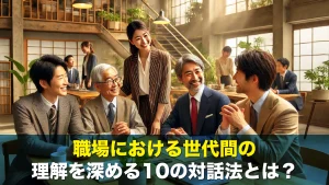 職場における世代間の理解を深める10の対話法とは?