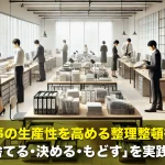 仕事の生産性を高める整理整頓術!職場で「捨てる・決める・もどす」を実践する方法