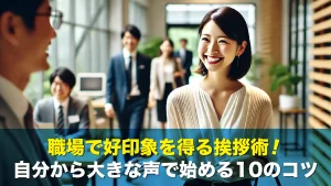職場で好印象を得る挨拶術！自分から大きな声で始める10のコツ