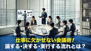 仕事に欠かせない会議術！議する・決する・実行する流れとは？