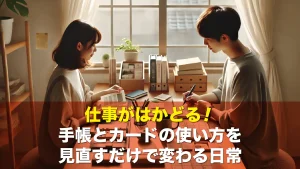 仕事がはかどる！手帳とカードの使い方を見直すだけで変わる日常