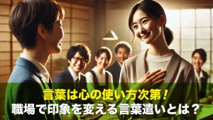 言葉は心の使い方次第！職場で印象を変える言葉遣いとは？