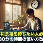 仕事に余裕を持ちたい人必見!1日30分の時間の使い方改革術