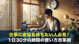 仕事に余裕を持ちたい人必見！1日30分の時間の使い方改革術