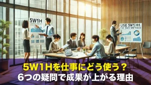 5W1Hを仕事にどう使う？6つの疑問で成果が上がる理由