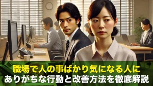 職場で人の事ばかり気になる人にありがちな行動と改善方法を徹底解説