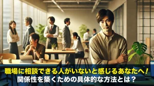 職場に相談できる人がいないと感じるあなたへ!関係性を築くための具体的な方法とは?