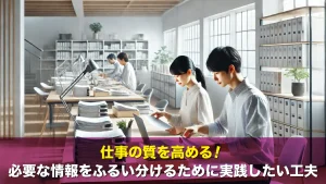 仕事の質を高める!必要な情報をふるい分けるために実践したい工夫