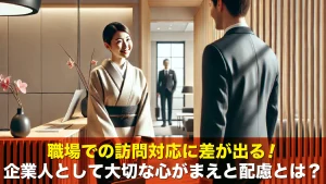 職場での訪問対応に差が出る!企業人として大切な心がまえと配慮とは?