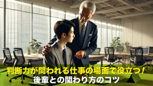判断力が問われる仕事の場面で役立つ!後輩との関わり方のコツ
