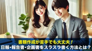 書類作成が苦手でも大丈夫!日報・報告書・企画書をスラスラ書く方法とは?