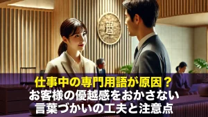 仕事中の専門用語が原因?お客様の優越感をおかさない言葉づかいの工夫と注意点