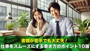 書類が苦手でも大丈夫！仕事をスムーズにする書き方のポイント10選