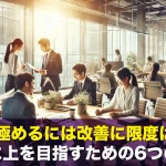 仕事を極めるには改善に限度はない!さらに上を目指すための6つの方法