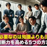 仕事に必要なのは知識よりも決断力!判断力を高める5つの方法