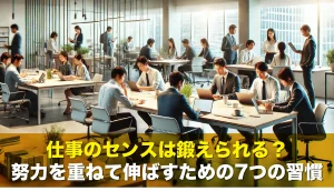 仕事のセンスは鍛えられる？努力を重ねて伸ばすための7つの習慣