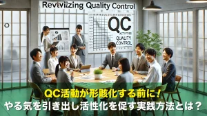 QC活動が形骸化する前に！やる気を引き出し活性化を促す実践方法とは？