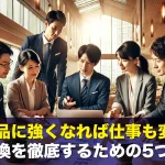 取扱商品に強くなれば仕事も変わる!情報交換を徹底するための5つのコツ