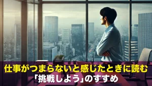 仕事がつまらないと感じたときに読む「挑戦しよう」のすすめ