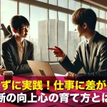 忘れずに実践！仕事に差がつく不断の向上心の育て方とは？