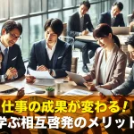 仕事の成果が変わる!仲間と学ぶ相互啓発のメリットとは?
