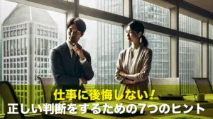 仕事に後悔しない！正しい判断をするための7つのヒント